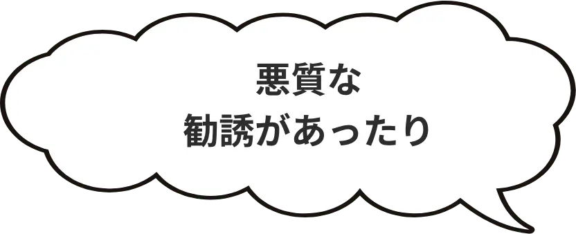悪質な勧誘があったり