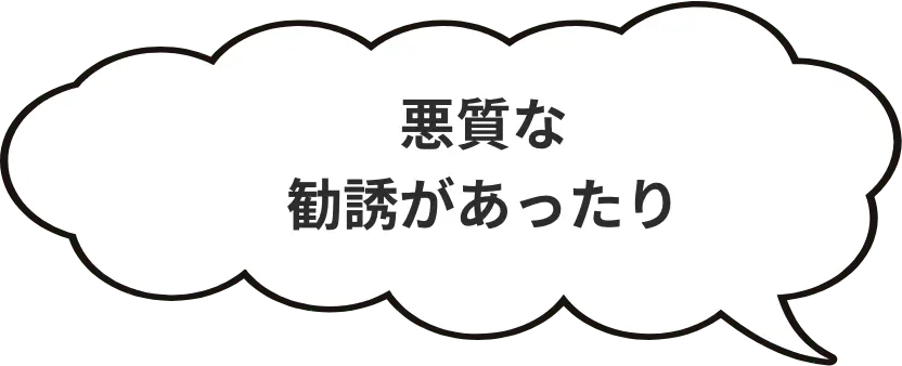 悪質な勧誘があったり